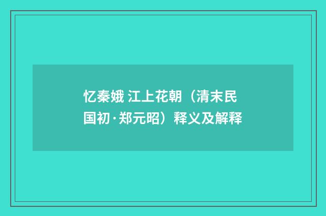 忆秦娥 江上花朝（清末民国初·郑元昭）释义及解释