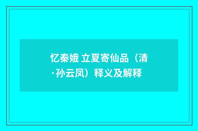 忆秦娥 立夏寄仙品（清·孙云凤）释义及解释