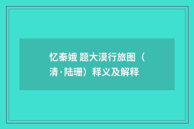 忆秦娥 题大漠行旅图（清·陆珊）释义及解释