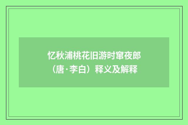 忆秋浦桃花旧游时窜夜郎（唐·李白）释义及解释