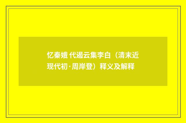 忆秦娥 代遏云集李白（清末近现代初·周岸登）释义及解释