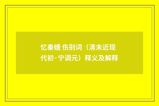 忆秦娥 伤别词（清末近现代初·宁调元）释义及解释
