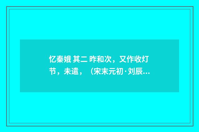 忆秦娥 其二 昨和次，又作收灯节，未遣，（宋末元初·刘辰翁）释义及解释