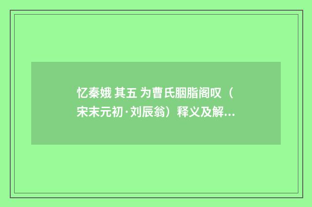 忆秦娥 其五 为曹氏胭脂阁叹（宋末元初·刘辰翁）释义及解释