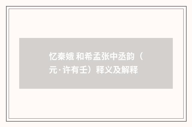 忆秦娥 和希孟张中丞韵（元·许有壬）释义及解释