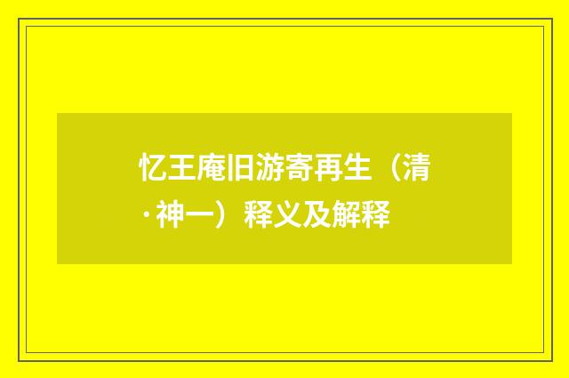 忆王庵旧游寄再生（清·神一）释义及解释