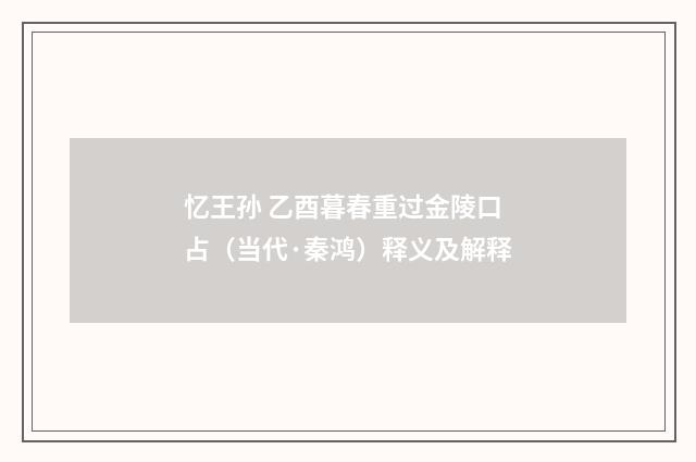 忆王孙 乙酉暮春重过金陵口占（当代·秦鸿）释义及解释