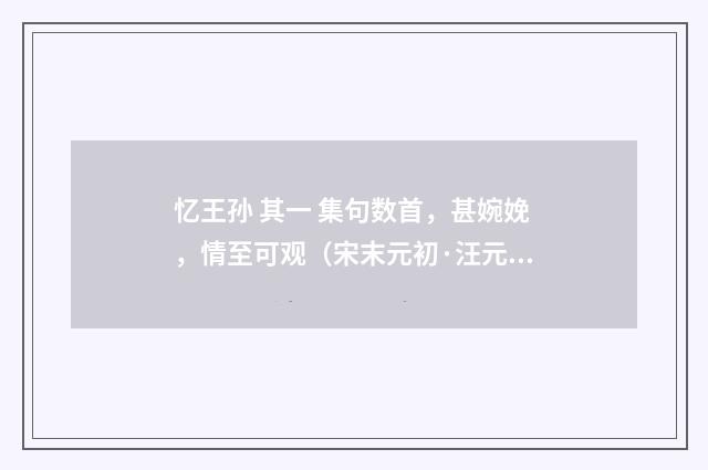 忆王孙 其一 集句数首，甚婉娩，情至可观（宋末元初·汪元量）释义及解释