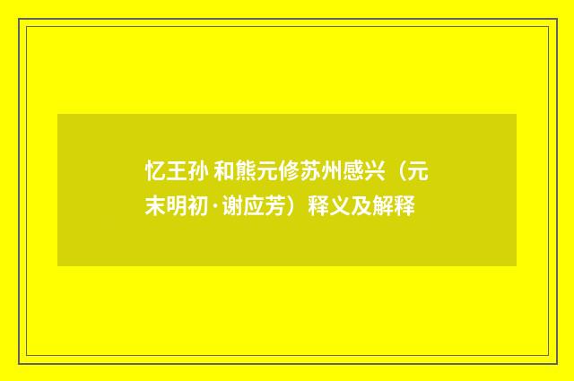 忆王孙 和熊元修苏州感兴（元末明初·谢应芳）释义及解释