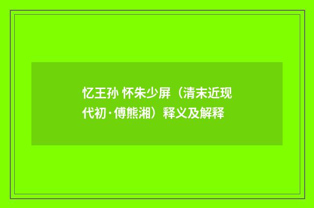 忆王孙 怀朱少屏（清末近现代初·傅熊湘）释义及解释
