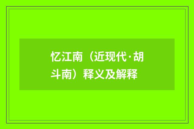 忆江南（近现代·胡斗南）释义及解释
