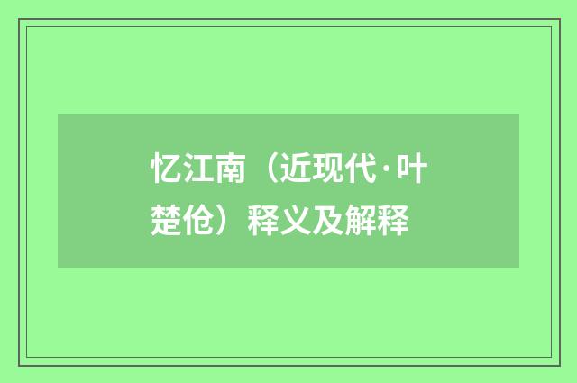 忆江南（近现代·叶楚伧）释义及解释