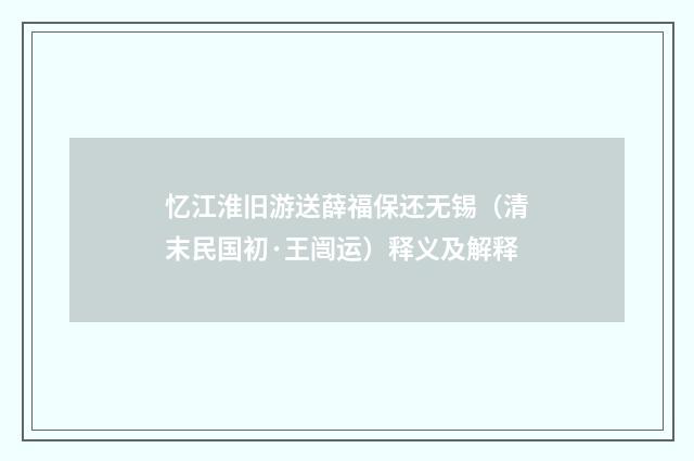 忆江淮旧游送薛福保还无锡（清末民国初·王闿运）释义及解释