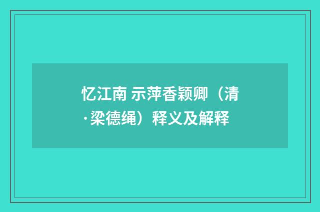 忆江南 示萍香颖卿（清·梁德绳）释义及解释