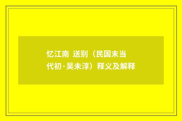 忆江南 送别（民国末当代初·吴未淳）释义及解释