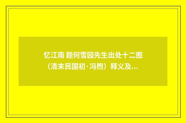 忆江南 题何雪园先生出处十二图（清末民国初·冯煦）释义及解释