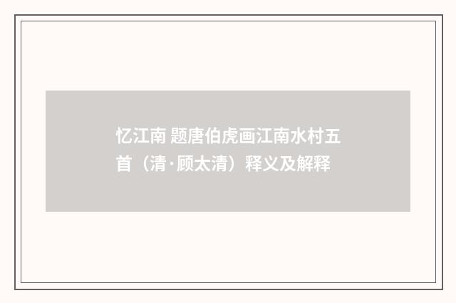 忆江南 题唐伯虎画江南水村五首（清·顾太清）释义及解释