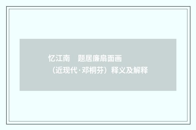 忆江南 题居廉扇面画（近现代·邓桐芬）释义及解释