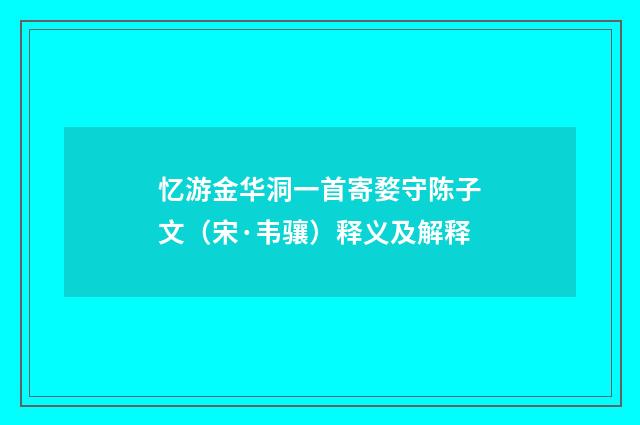 忆游金华洞一首寄婺守陈子文（宋·韦骧）释义及解释