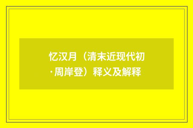 忆汉月（清末近现代初·周岸登）释义及解释