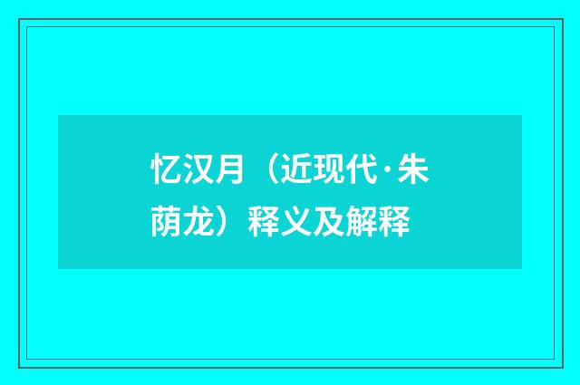 忆汉月（近现代·朱荫龙）释义及解释