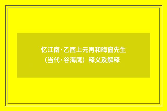 忆江南·乙酉上元再和晦窗先生（当代·谷海鹰）释义及解释