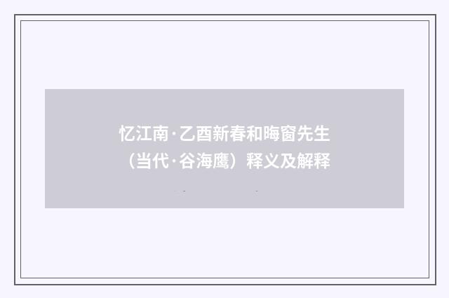 忆江南·乙酉新春和晦窗先生（当代·谷海鹰）释义及解释