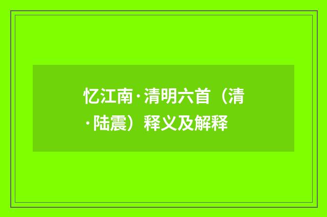 忆江南·清明六首（清·陆震）释义及解释