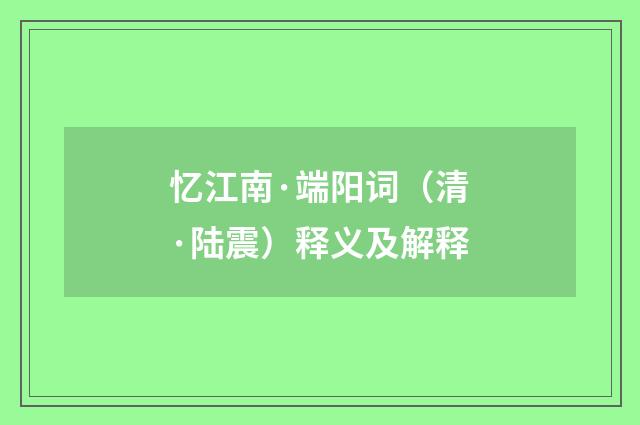 忆江南·端阳词（清·陆震）释义及解释