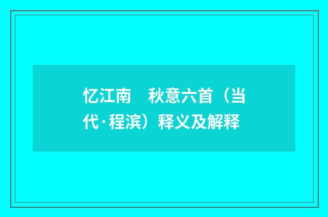 忆江南　秋意六首（当代·程滨）释义及解释