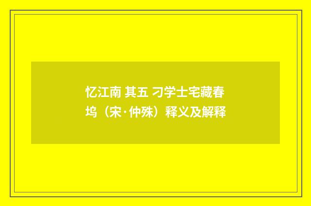 忆江南 其五 刁学士宅藏春坞（宋·仲殊）释义及解释