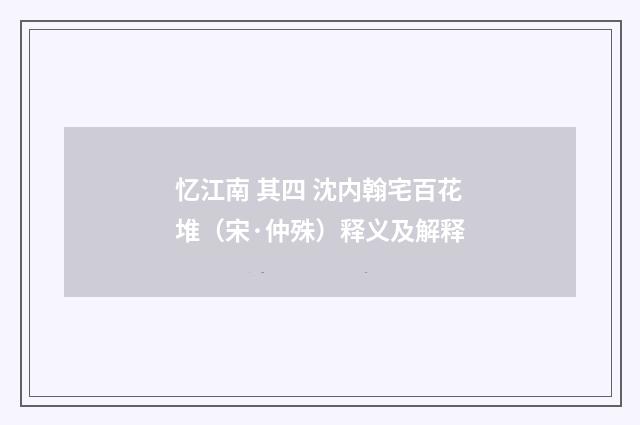 忆江南 其四 沈内翰宅百花堆（宋·仲殊）释义及解释