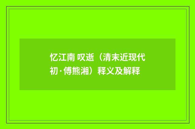 忆江南 叹逝（清末近现代初·傅熊湘）释义及解释