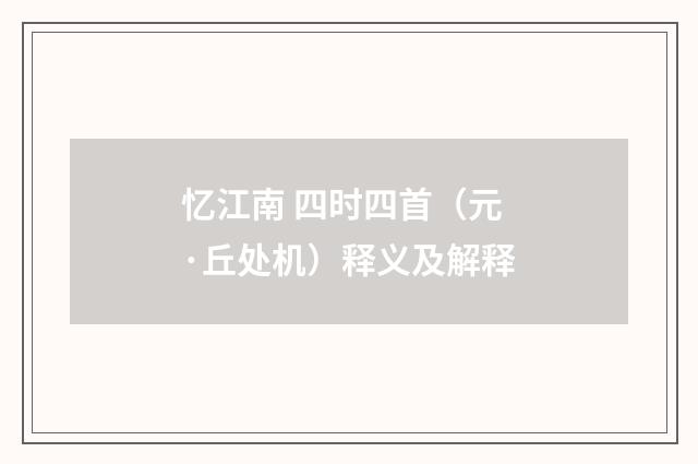 忆江南 四时四首（元·丘处机）释义及解释