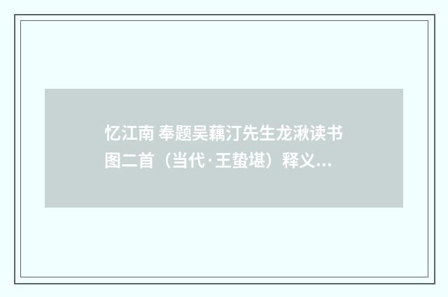 忆江南 奉题吴藕汀先生龙湫读书图二首（当代·王蛰堪）释义及解释