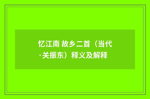 忆江南 故乡二首（当代·关振东）释义及解释