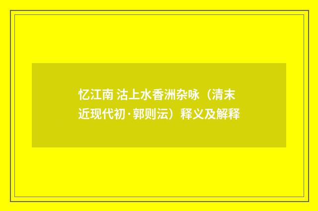 忆江南 沽上水香洲杂咏（清末近现代初·郭则沄）释义及解释