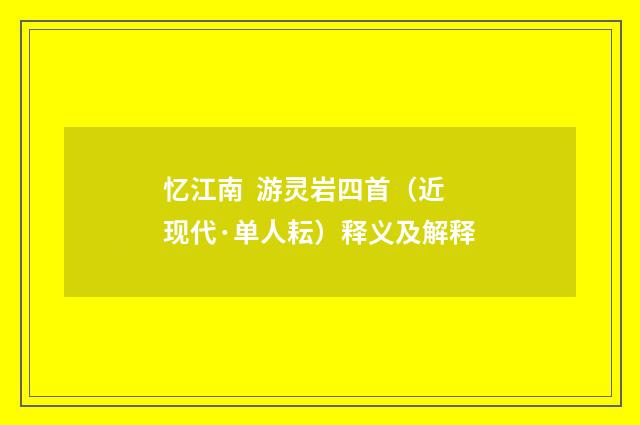 忆江南 游灵岩四首（近现代·单人耘）释义及解释