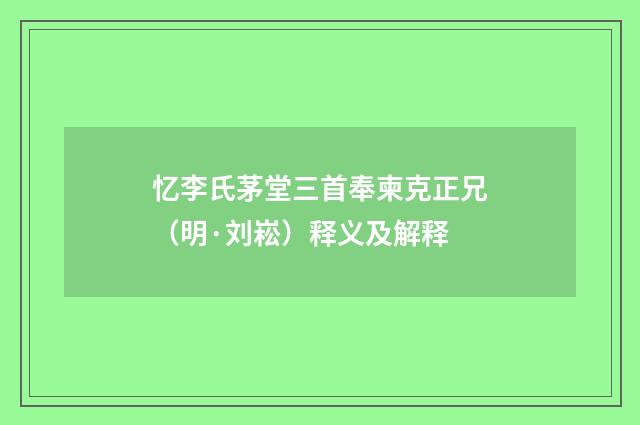 忆李氏茅堂三首奉柬克正兄（明·刘崧）释义及解释