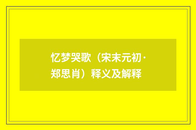 忆梦哭歌（宋末元初·郑思肖）释义及解释