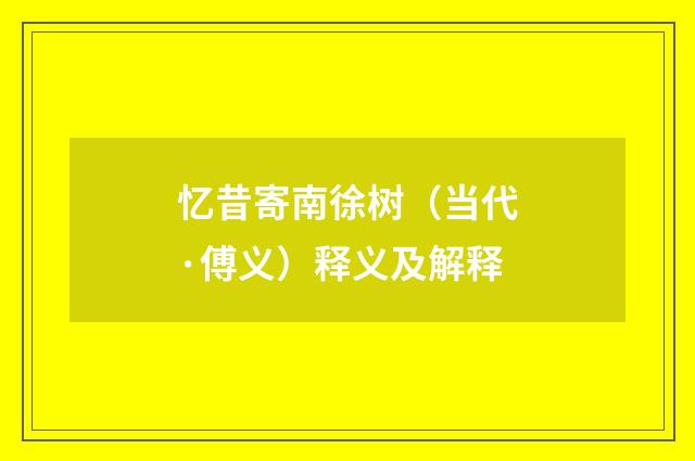 忆昔寄南徐树（当代·傅义）释义及解释