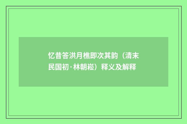 忆昔答洪月樵即次其韵（清末民国初·林朝崧）释义及解释