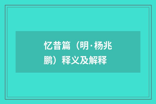 忆昔篇（明·杨兆鹏）释义及解释