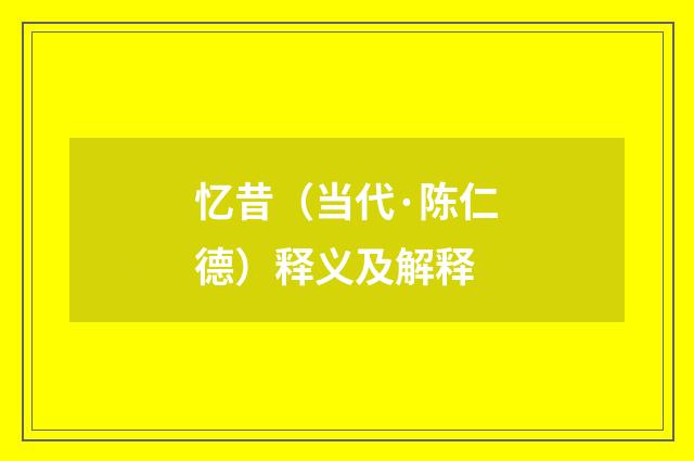 忆昔（当代·陈仁德）释义及解释
