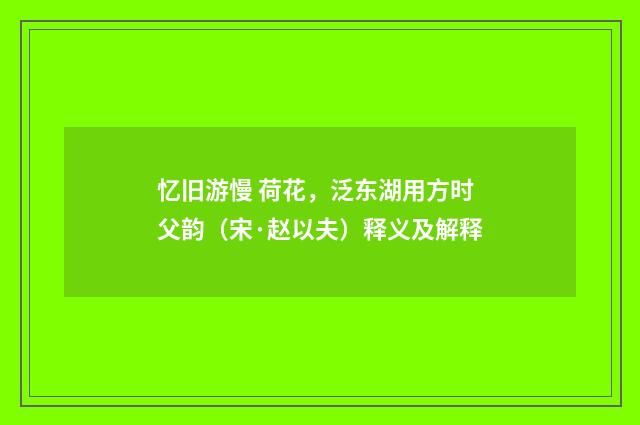 忆旧游慢 荷花，泛东湖用方时父韵（宋·赵以夫）释义及解释