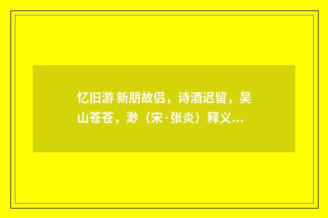 忆旧游 新朋故侣，诗酒迟留，吴山苍苍，渺（宋·张炎）释义及解释