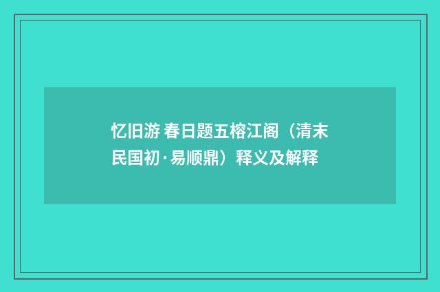 忆旧游 春日题五榕江阁（清末民国初·易顺鼎）释义及解释