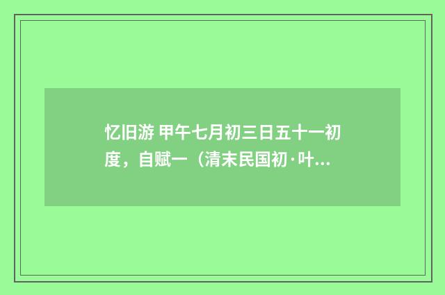 忆旧游 甲午七月初三日五十一初度，自赋一（清末民国初·叶璧华）释义及解释