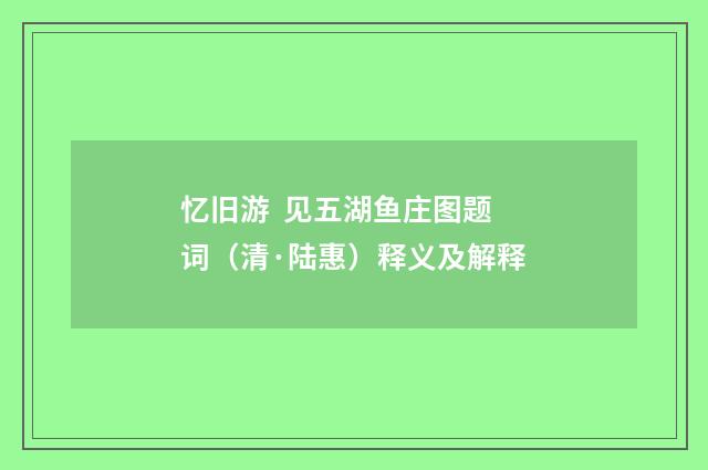 忆旧游 见五湖鱼庄图题词（清·陆惠）释义及解释