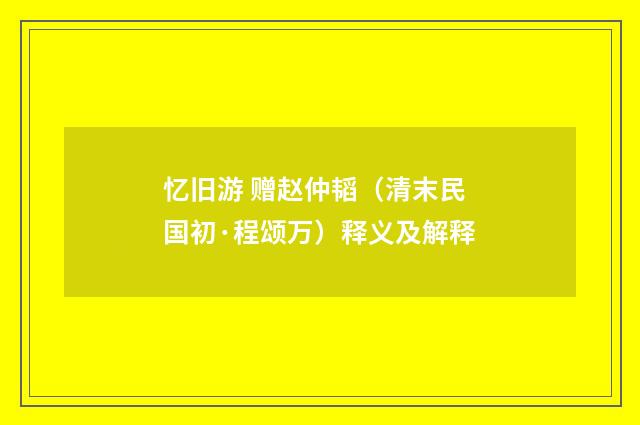 忆旧游 赠赵仲韬（清末民国初·程颂万）释义及解释